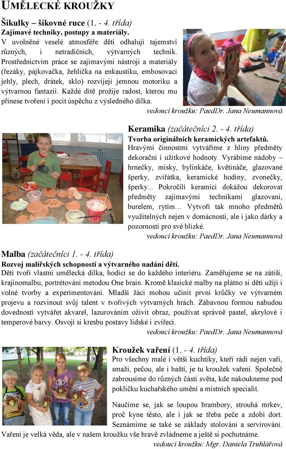 Každé dítě prožije radost, kterou mu přinese tvoření i pocit úspěchu z výsledného dílka. Keramika (začátečníci 2. - 4. třída) Tvorba originálních keramických artefaktů.