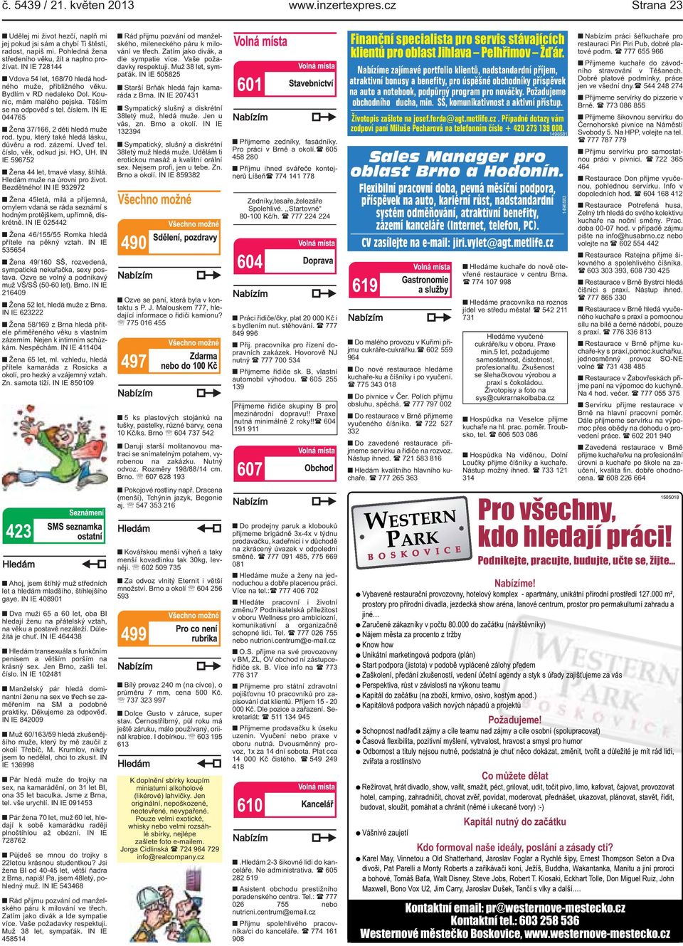 IN IE 044765 Žena 37/166, 2 děti hledá muže rod. typu, který také hledá lásku, důvěru a rod. zázemí. Uveď tel. číslo, věk, odkud jsi. HO, UH. IN IE 596752 Žena 44 let, tmavé vlasy, štíhlá.