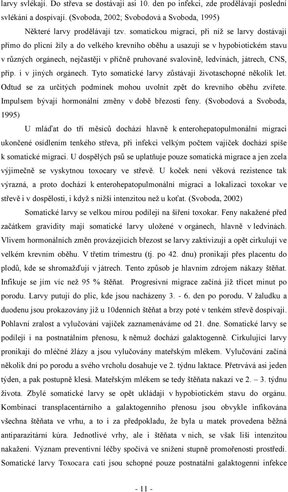 ledvinách, játrech, CNS, příp. i v jiných orgánech. Tyto somatické larvy zůstávají ţivotaschopné několik let. Odtud se za určitých podmínek mohou uvolnit zpět do krevního oběhu zvířete.