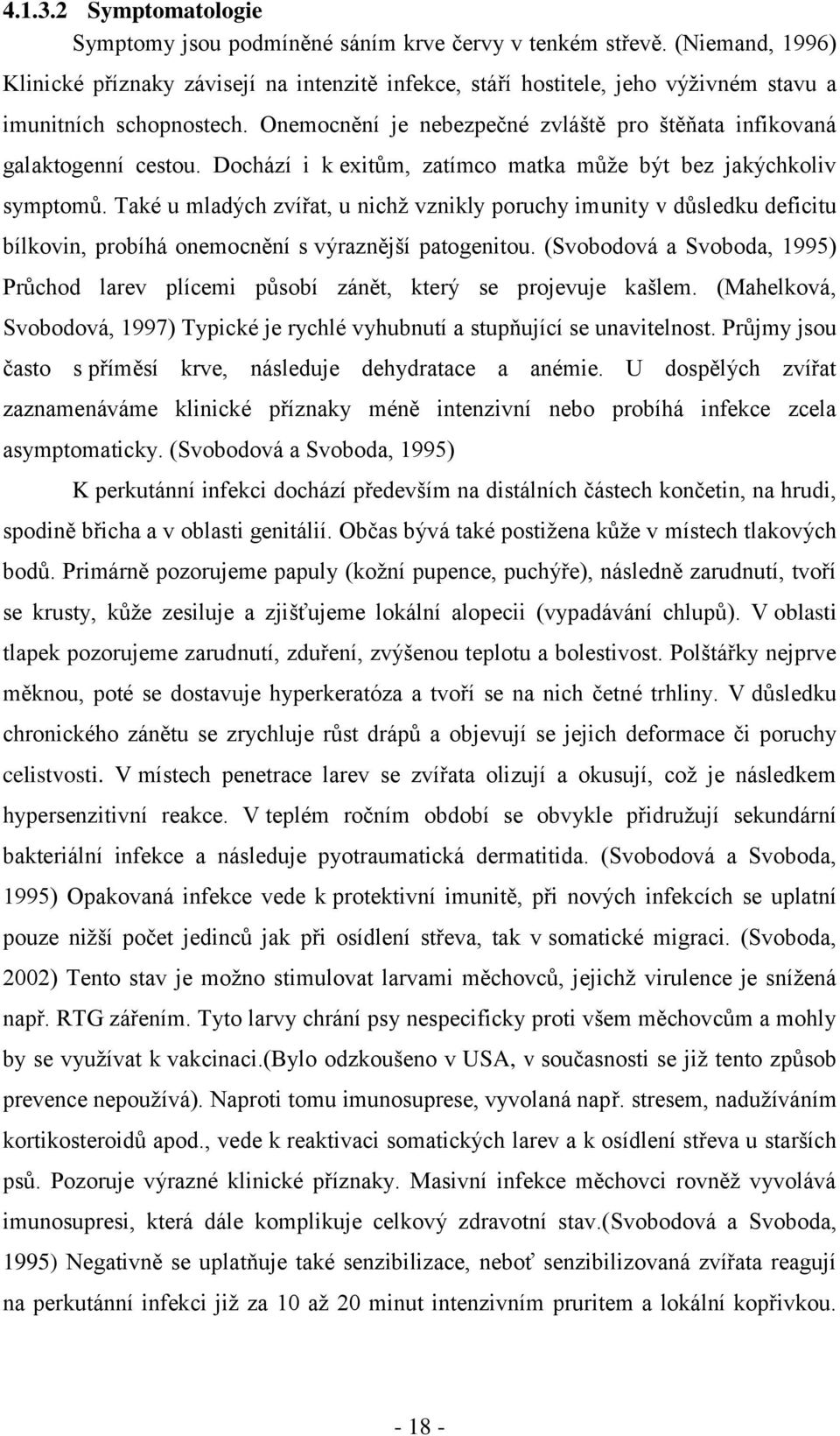 Onemocnění je nebezpečné zvláště pro štěňata infikovaná galaktogenní cestou. Dochází i k exitům, zatímco matka můţe být bez jakýchkoliv symptomů.