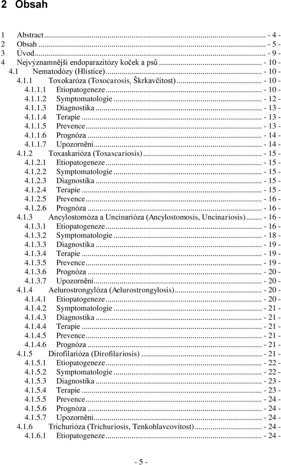 .. - 15-4.1.2.1 Etiopatogeneze... - 15-4.1.2.2 Symptomatologie... - 15-4.1.2.3 Diagnostika... - 15-4.1.2.4 Terapie... - 15-4.1.2.5 Prevence... - 16-4.1.2.6 Prognóza... - 16-4.1.3 Ancylostomóza a Uncinarióza (Ancylostomosis, Uncinariosis).