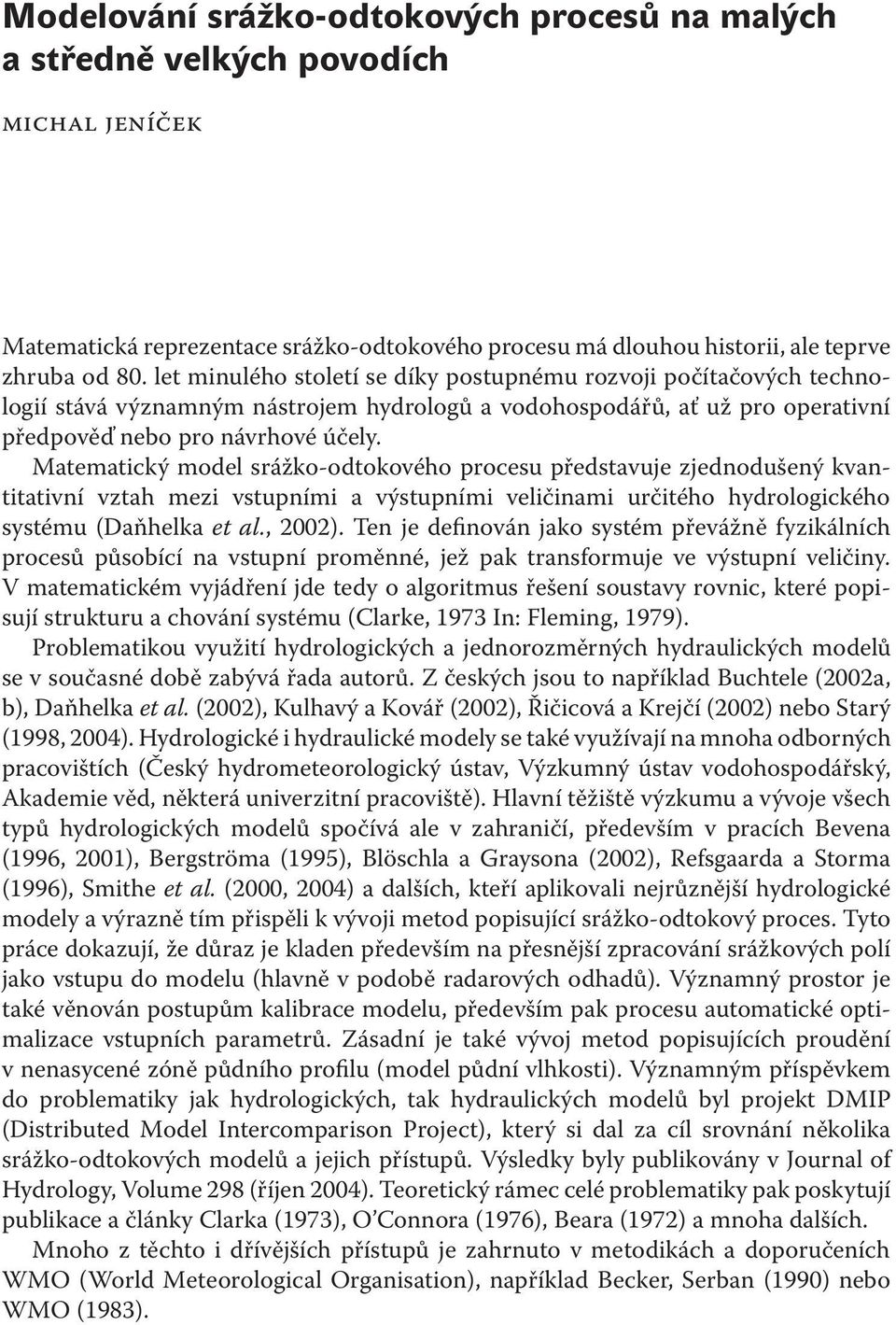 Matematický model srážko-odtokového procesu představuje zjednodušený kvantitativní vztah mezi vstupními a výstupními veličinami určitého hydrologického systému (Daňhelka et al., 2002).