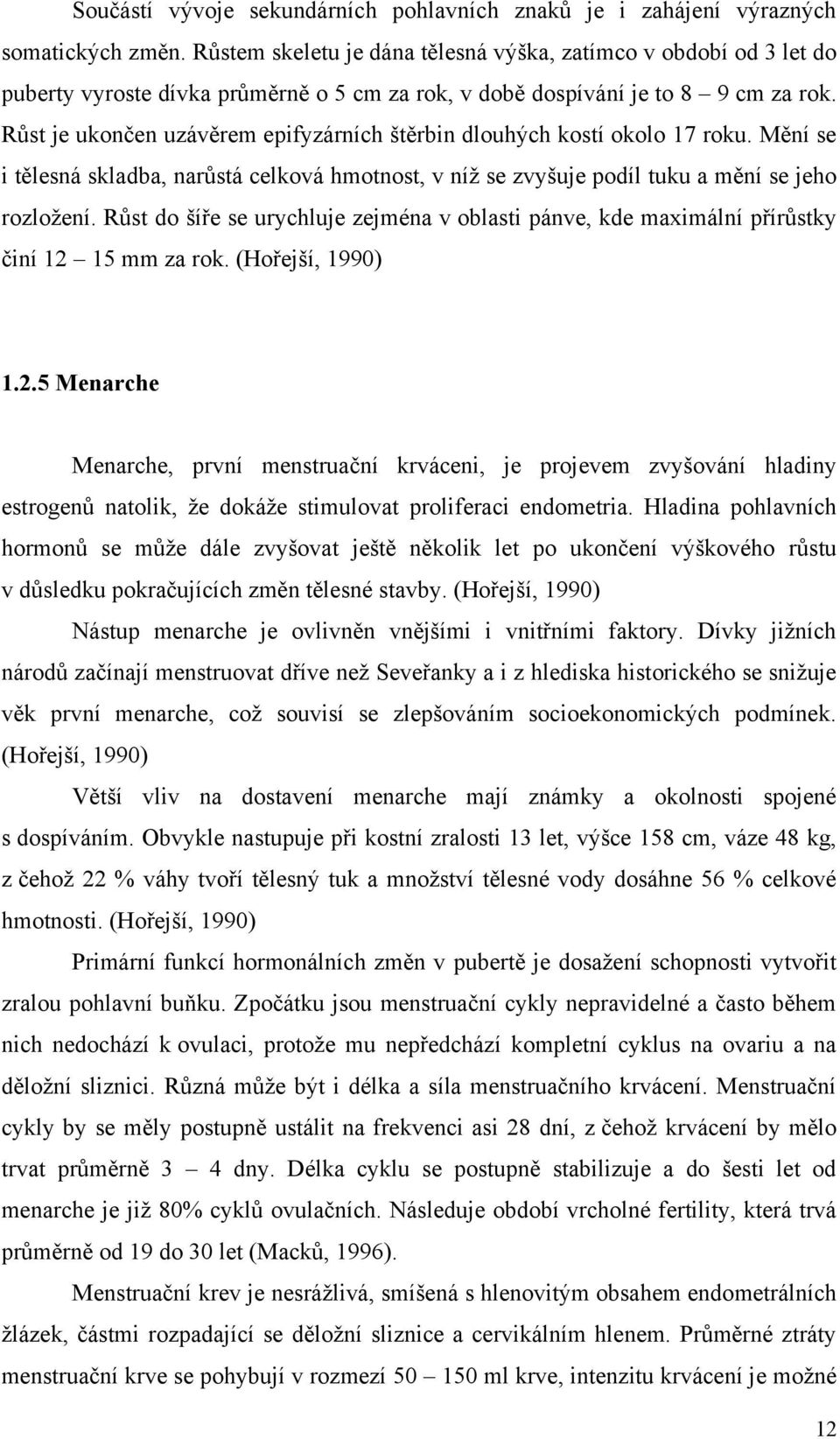 Růst je ukončen uzávěrem epifyzárních štěrbin dlouhých kostí okolo 17 roku. Mění se i tělesná skladba, narůstá celková hmotnost, v níţ se zvyšuje podíl tuku a mění se jeho rozloţení.