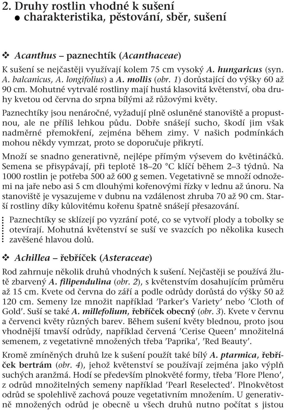 Paznechtíky jsou nenáročné, vyžadují plně osluněné stanoviště a propustnou, ale ne příliš lehkou půdu. Dobře snášejí sucho, škodí jim však nadměrné přemokření, zejména během zimy.