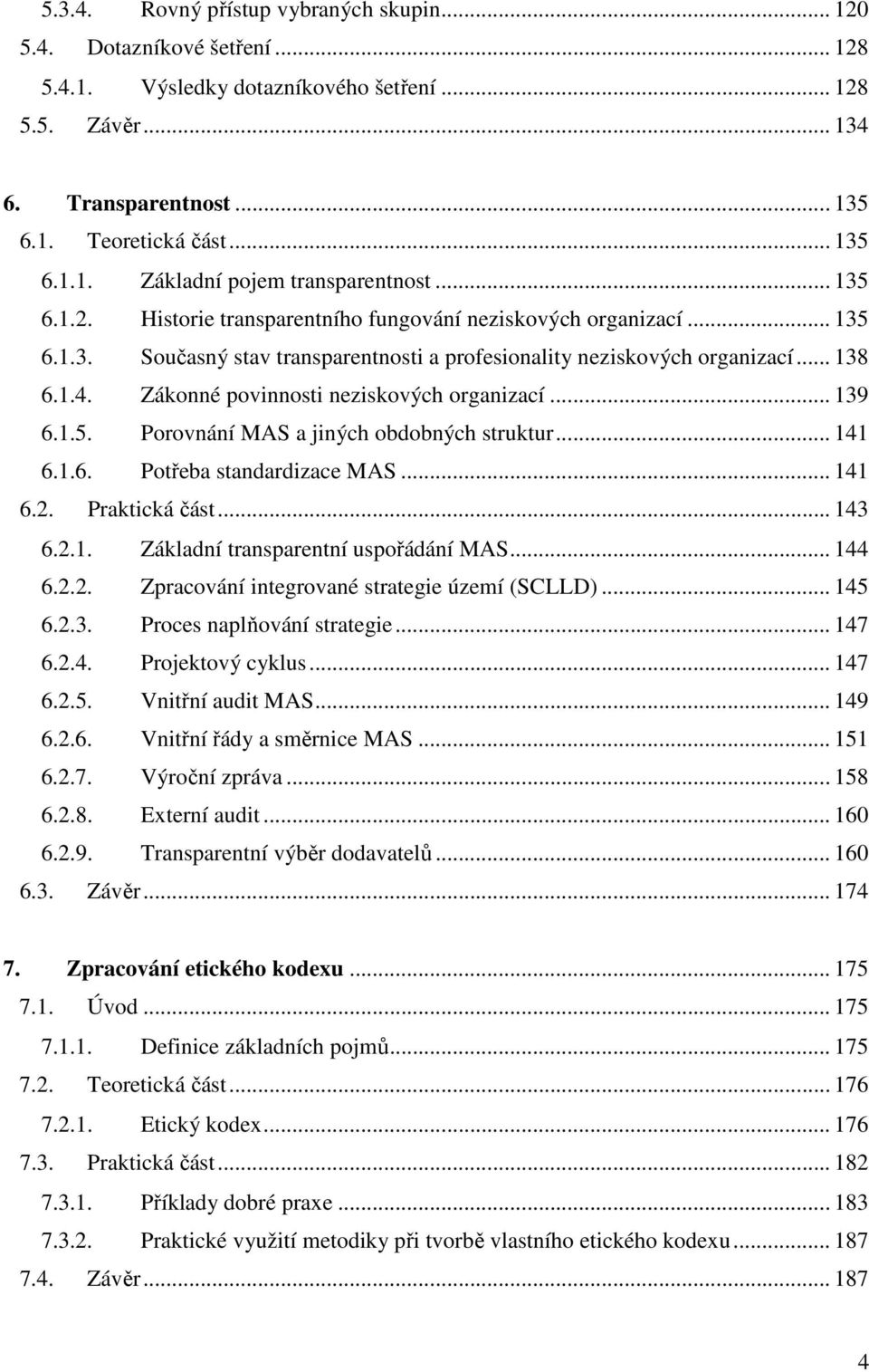 Zákonné povinnosti neziskových organizací... 139 6.1.5. Porovnání MAS a jiných obdobných struktur... 141 6.1.6. Potřeba standardizace MAS... 141 6.2. Praktická část... 143 6.2.1. Základní transparentní uspořádání MAS.
