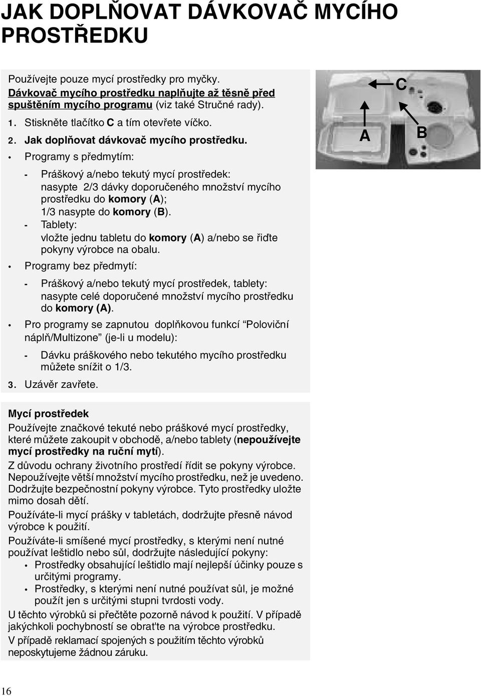 Programy s předmytím: - Práškový a/nebo tekutý mycí prostředek: nasypte 2/3 dávky doporučeného množství mycího prostředku do komory (A); 1/3 nasypte do komory (B).