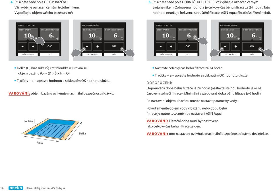 ydélka (D) krát šířka (Š) krát hloubka (H) rovná se objem bazénu (O) (D Š H = O). ytlačítky + a upravte hodnotu a stisknutím OK hodnotu uložte.