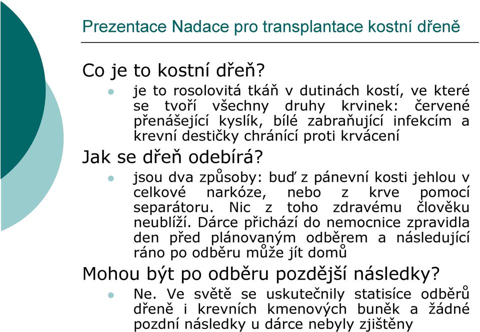 chránící proti krvácení Jak se dřeň odebírá? jsou dva způsoby: buď z pánevní kosti jehlou v celkové narkóze, nebo z krve pomocí separátoru.