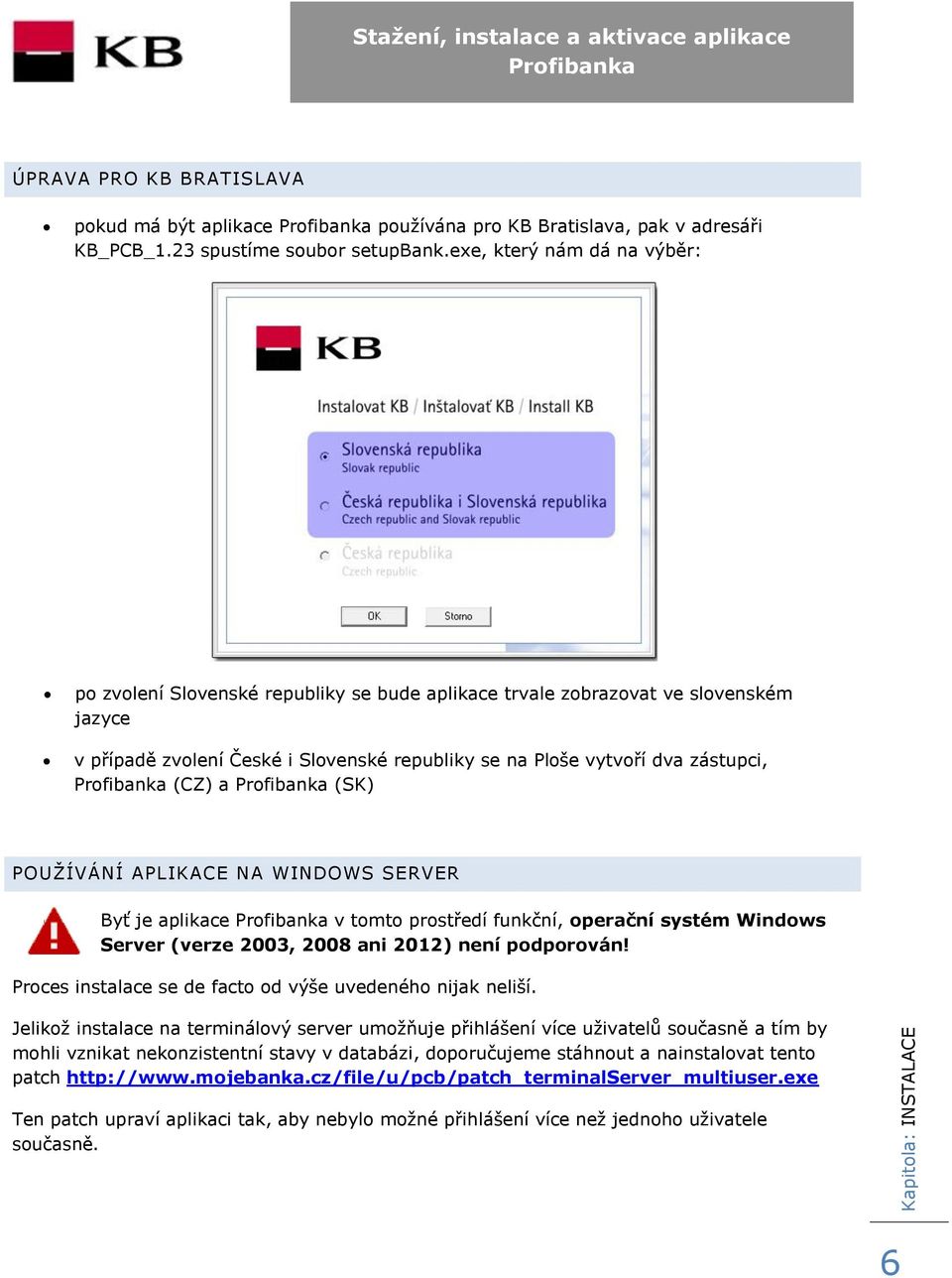 a (SK) POUŽÍVÁNÍ APLIKACE NA WINDOWS SERVER Byť je aplikace v tomto prostředí funkční, operační systém Windows Server (verze 2003, 2008 ani 2012) není podporován!