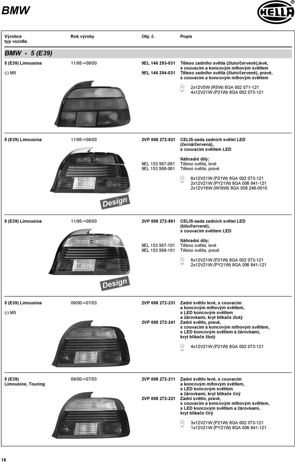 568-061 Náhraní íly: Těleso světla, levé Těleso světla, pravé 6x12V21W (P21W) 8GA 002 073-121 2x12V21W (PY21W) 8GA 006 841-121 2x12V16W (W16W) 8GA 008 246-0010 5 (E39) Limousina 11/95->08/00 2VP 008
