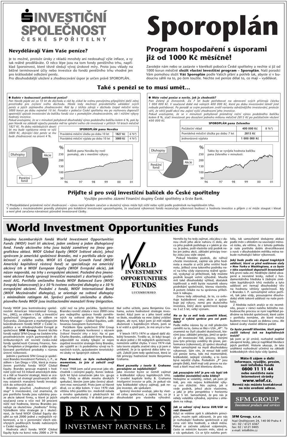 Proto jsou vklady na bûïné termínované úãty nebo investice do fondû penûïního trhu vhodné jen pro krátkodobé odloïení penûz. Pro dlouhodobûj í uloïení a zhodnocování úspor je urãen právû SPOROPLÁN.