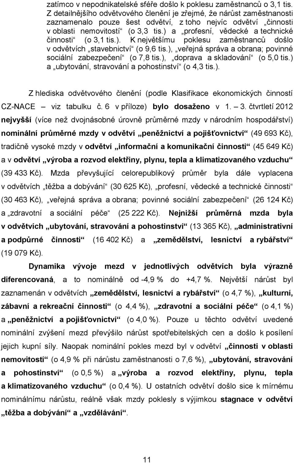 ) a profesní, vědecké a technické činnosti (o 3,1 tis.). K největšímu poklesu zaměstnanců došlo v odvětvích stavebnictví (o 9,6 tis.), veřejná správa a obrana; povinné sociální zabezpečení (o 7,8 tis.