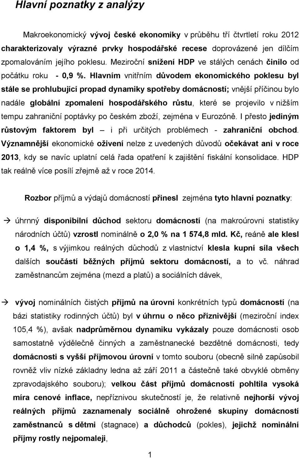 Hlavním vnitřním důvodem ekonomického poklesu byl stále se prohlubující propad dynamiky spotřeby domácností; vnější příčinou bylo nadále globální zpomalení hospodářského růstu, které se projevilo v