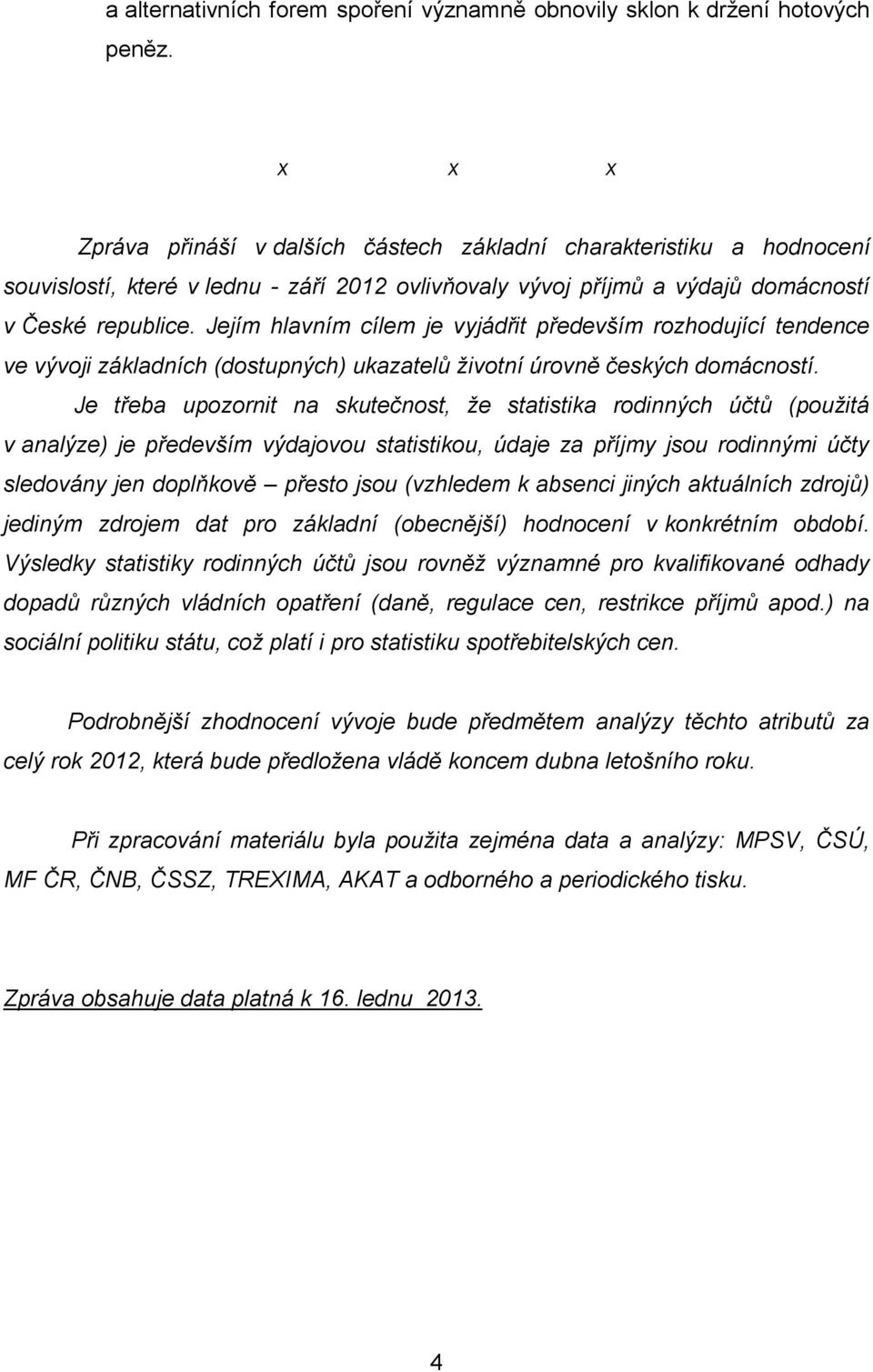 Jejím hlavním cílem je vyjádřit především rozhodující tendence ve vývoji základních (dostupných) ukazatelů životní úrovně českých domácností.