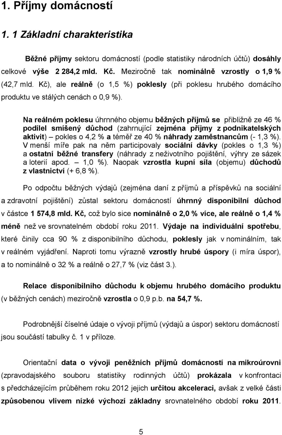 Na reálném poklesu úhrnného objemu běžných příjmů se přibližně ze 46 % podílel smíšený důchod (zahrnující zejména příjmy z podnikatelských aktivit) pokles o 4,2 % a téměř ze 40 % náhrady zaměstnancům