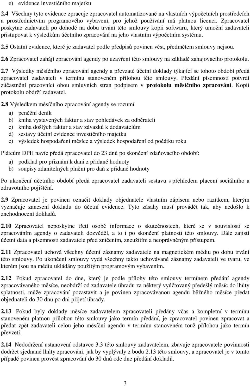 Zpracovatel poskytne zadavateli po dohodě na dobu trvání této smlouvy kopii softwaru, který umožní zadavateli přistupovat k výsledkům účetního zpracování na jeho vlastním výpočetním systému. 2.