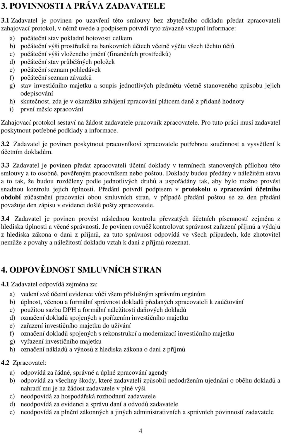 pokladní hotovosti celkem b) počáteční výši prostředků na bankovních účtech včetně výčtu všech těchto účtů c) počáteční výši vloženého jmění (finančních prostředků) d) počáteční stav průběžných