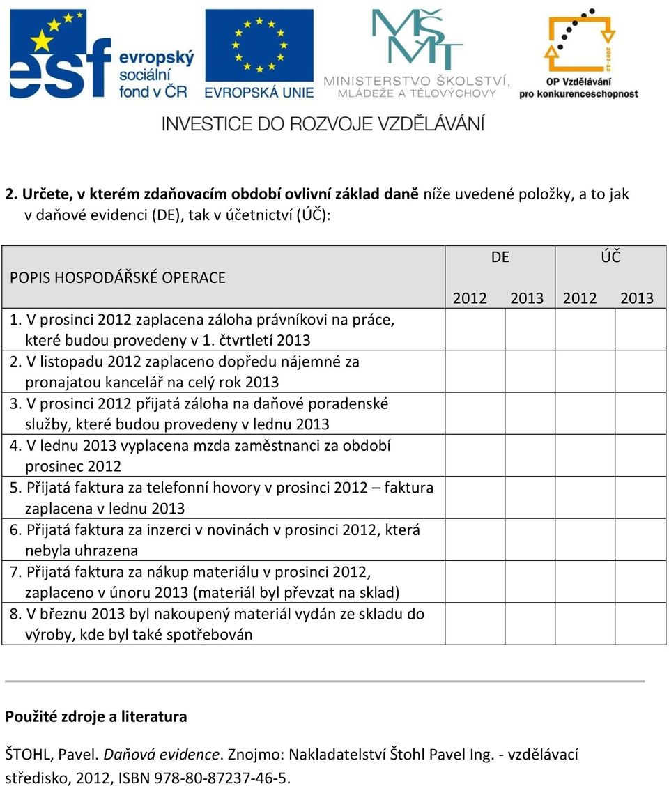 V prosinci 2012 přijatá záloha na daňové poradenské služby, které budou provedeny v lednu 2013 4. V lednu 2013 vyplacena mzda zaměstnanci za období prosinec 2012 5.