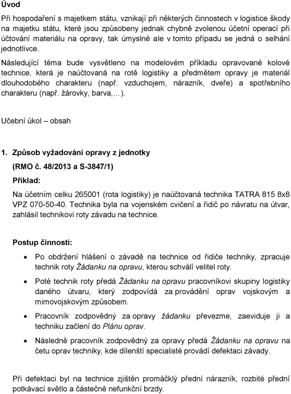 Následující téma bude vysvětleno na modelovém příkladu opravované kolové technice, která je naúčtovaná na rotě logistiky a předmětem opravy je materiál dlouhodobého charakteru (např.