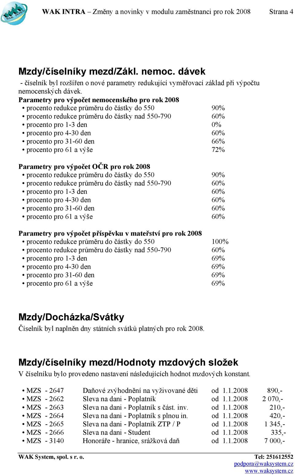 Parametry pro výpočet nemocenského pro rok 2008 procento redukce průměru do částky do 550 90% procento redukce průměru do částky nad 550-790 60% procento pro 1-3 den 0% procento pro 4-30 den 60%