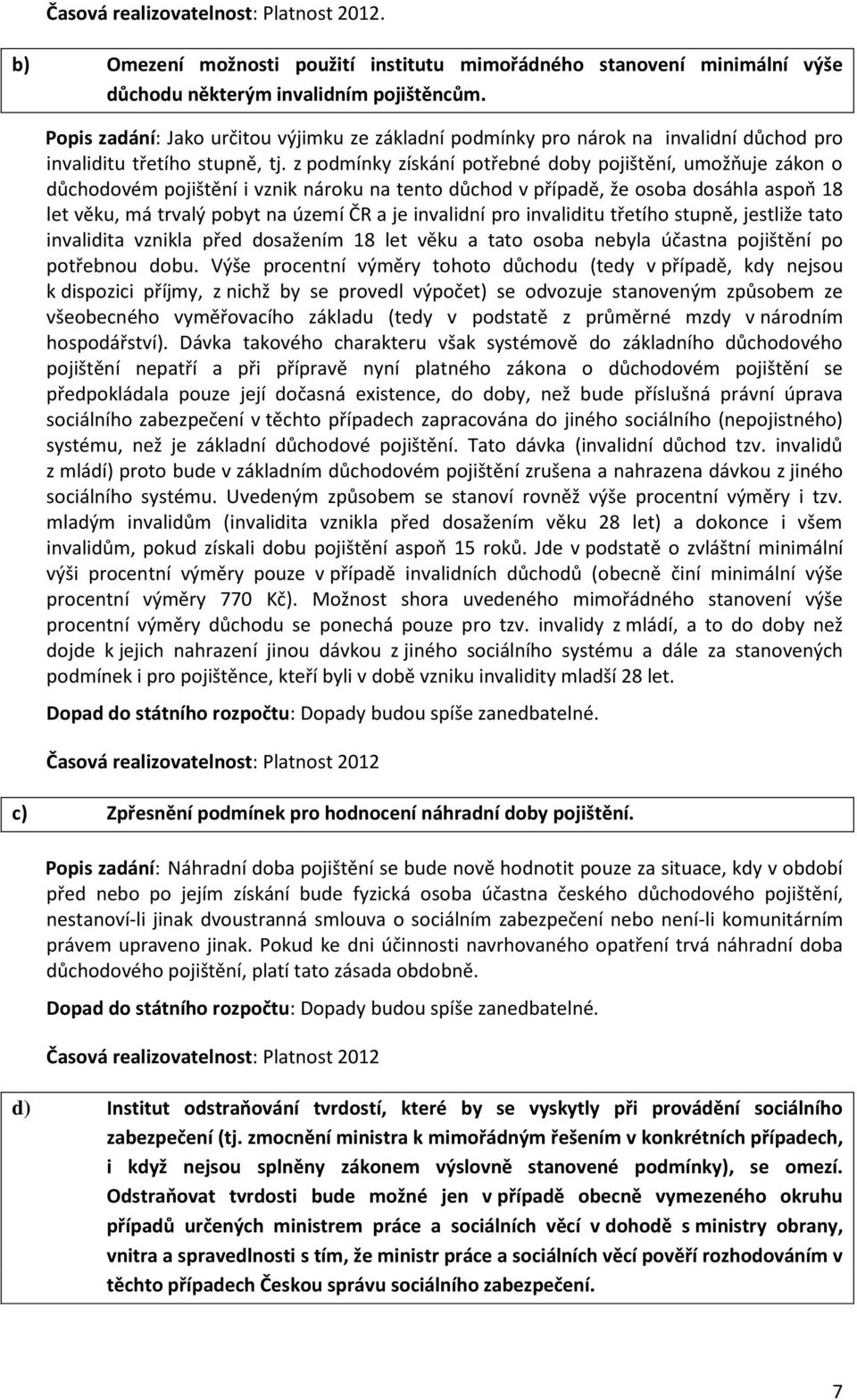 z podmínky získání potřebné doby pojištění, umožňuje zákon o důchodovém pojištění i vznik nároku na tento důchod v případě, že osoba dosáhla aspoň 18 let věku, má trvalý pobyt na území ČR a je