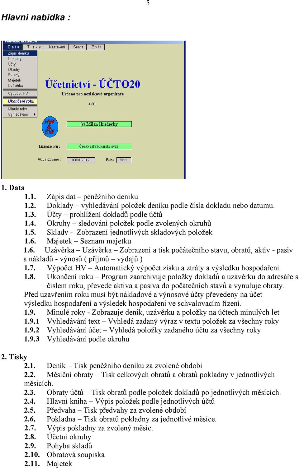 Majetek Seznam majetku 1.6. Uzávěrka Uzávěrka Zobrazení a tisk počátečního stavu, obratů, aktiv - pasiv a nákladů - výnosů ( příjmů výdajů ) 1.7.