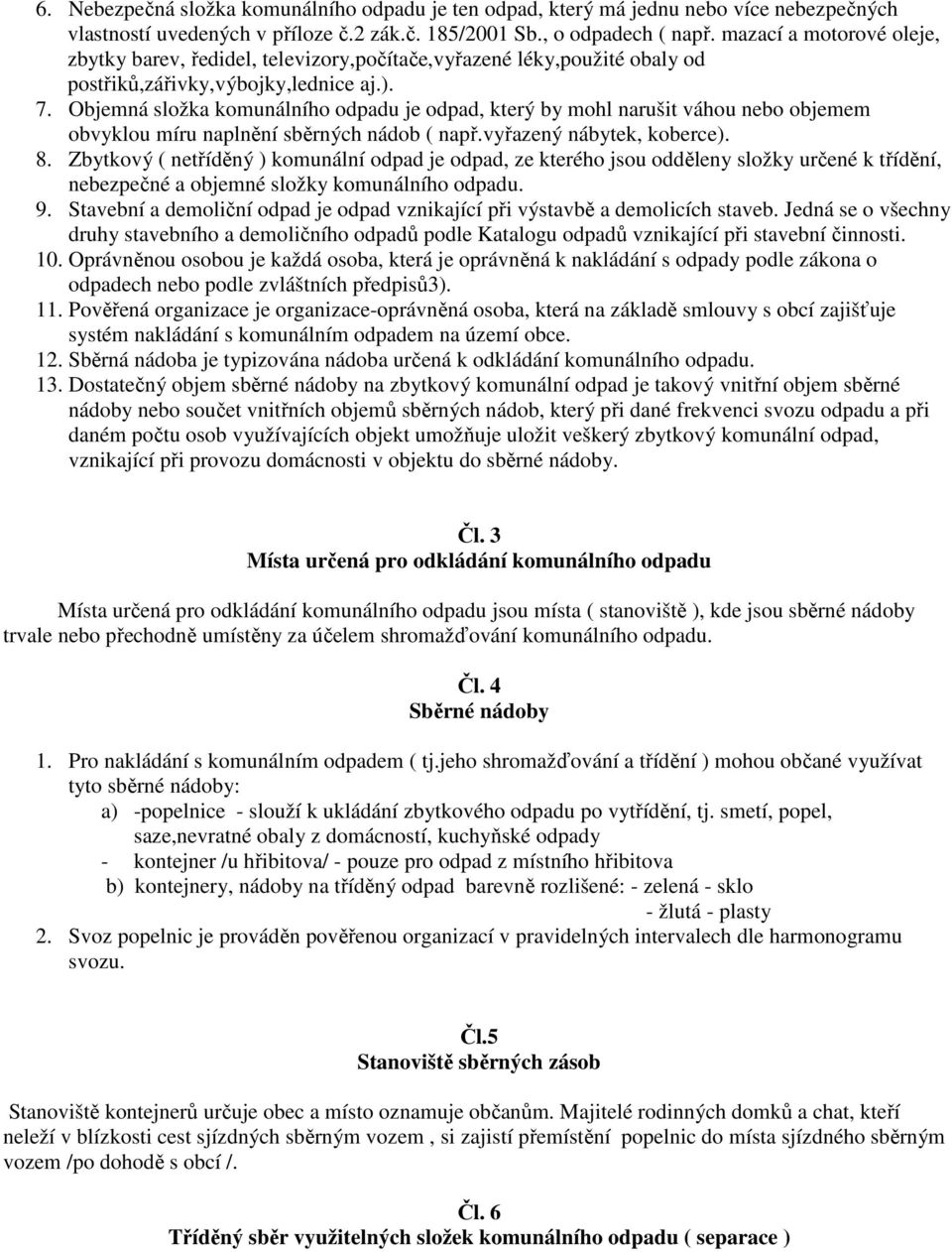 Objemná složka komunálního odpadu je odpad, který by mohl narušit váhou nebo objemem obvyklou míru naplnění sběrných nádob ( např.vyřazený nábytek, koberce). 8.