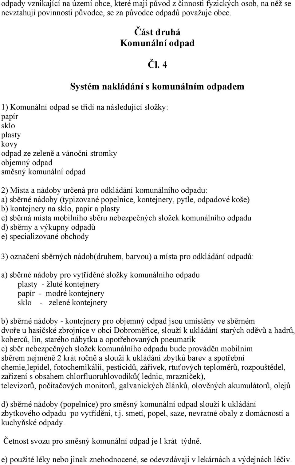 nádoby určená pro odkládání komunálního odpadu: a) sběrné nádoby (typizované popelnice, kontejnery, pytle, odpadové koše) b) kontejnery na sklo, papír a plasty c) sběrná místa mobilního sběru