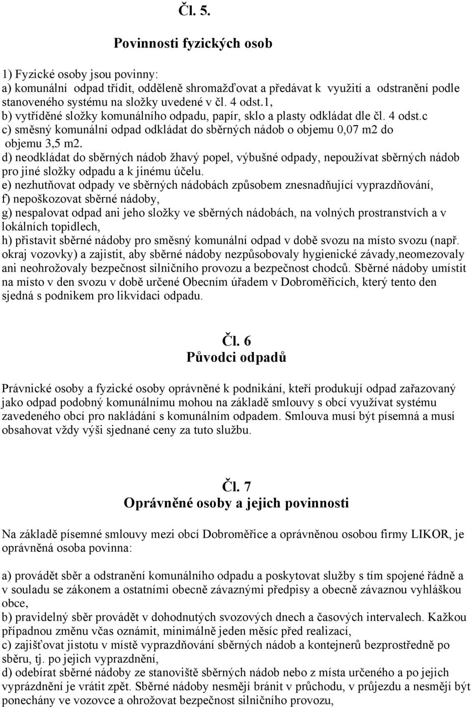 d) neodkládat do sběrných nádob žhavý popel, výbušné odpady, nepoužívat sběrných nádob pro jiné složky odpadu a k jinému účelu.