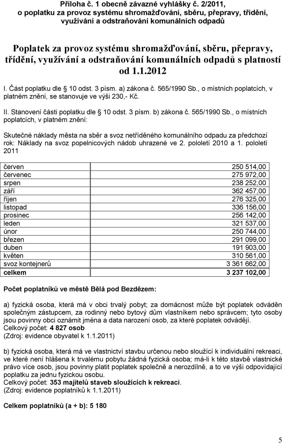 a odstraňování komunálních odpadů s platností od 1.1.2012 I. Část poplatku dle 10 odst. 3 písm. a) zákona č. 565/1990 Sb., o místních poplatcích, v platném znění, se stanovuje ve výši 230,- Kč. II.