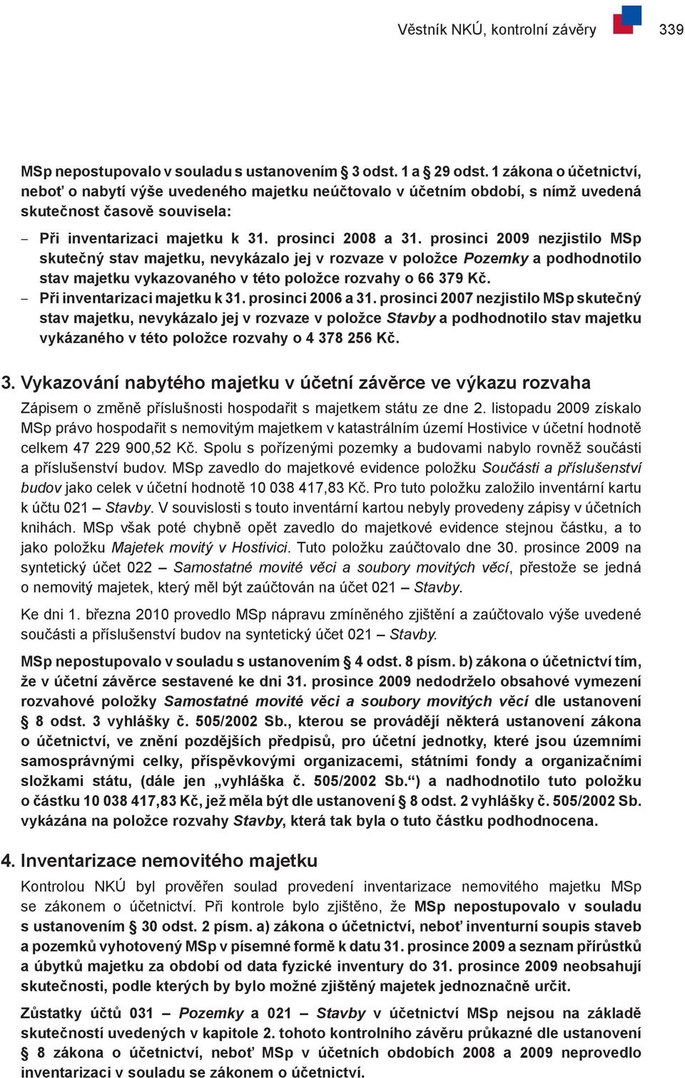 prosinci 2009 nezjistilo MSp skutečný stav majetku, nevykázalo jej v rozvaze v položce Pozemky a podhodnotilo stav majetku vykazovaného v této položce rozvahy o 66 379 Kč.