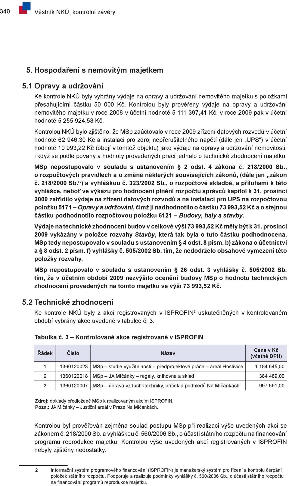 Kontrolou byly prověřeny výdaje na opravy a udržování nemovitého majetku v roce 2008 v účetní hodnotě 5 111 397,41 Kč, v roce 2009 pak v účetní hodnotě 5 255 924,58 Kč.