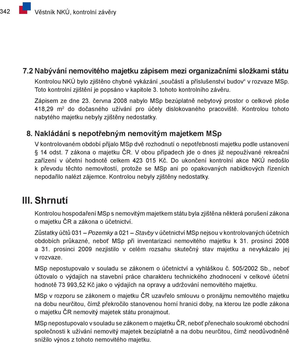 června 2008 nabylo MSp bezúplatně nebytový prostor o celkové ploše 418,29 m 2 do dočasného užívání pro účely dislokovaného pracoviště. Kontrolou tohoto nabytého majetku nebyly zjištěny nedostatky. 8.