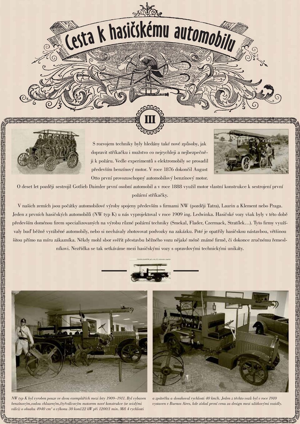 O deset let později sestrojil Gotlieb Daimler první osobní automobil a v roce 1888 využil motor vlastní konstrukce k sestrojení první požární stříkačky.