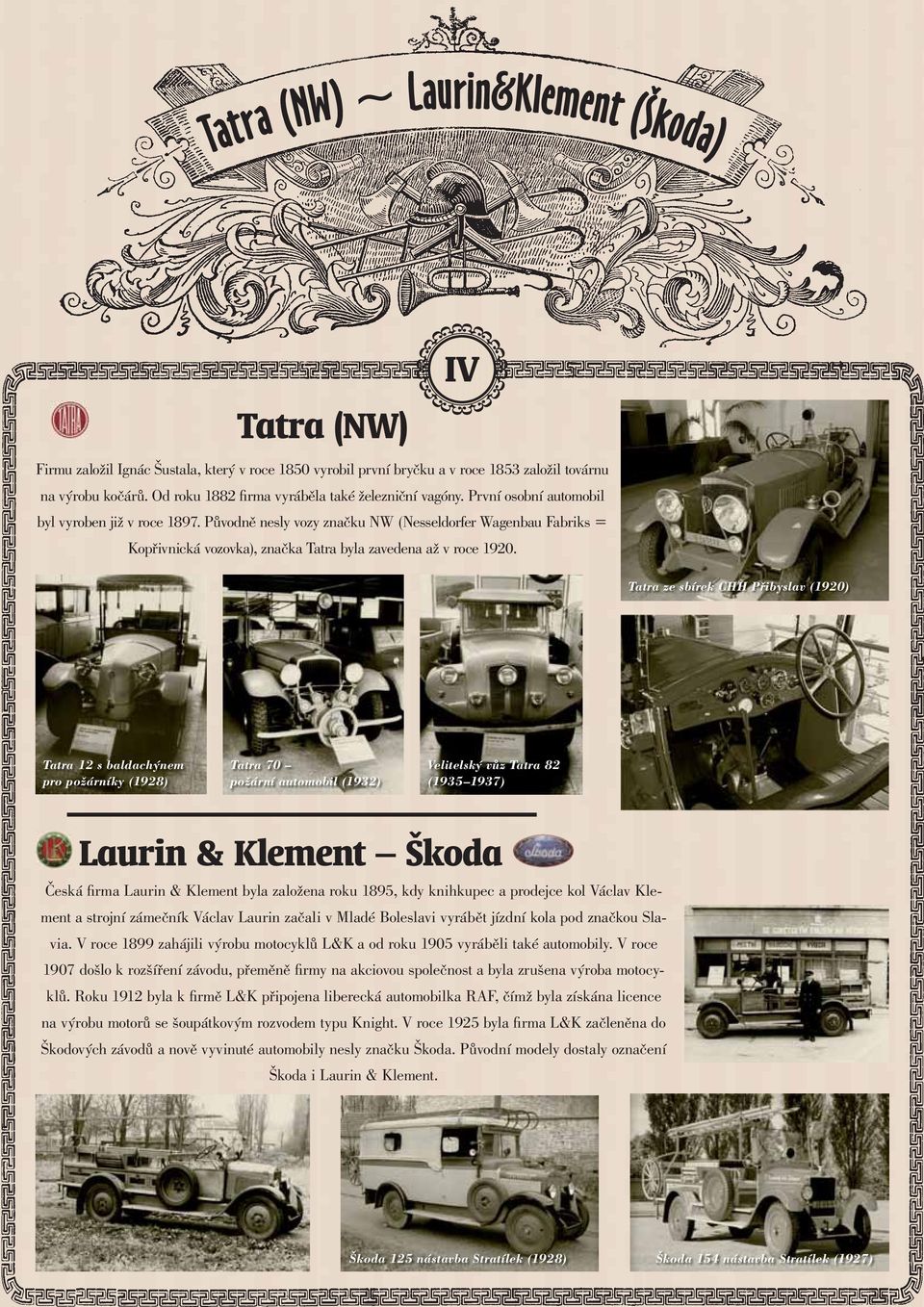 Původně nesly vozy značku NW (Nesseldorfer Wagenbau Fabriks = Kopřivnická vozovka), značka Tatra byla zavedena až v roce 1920.