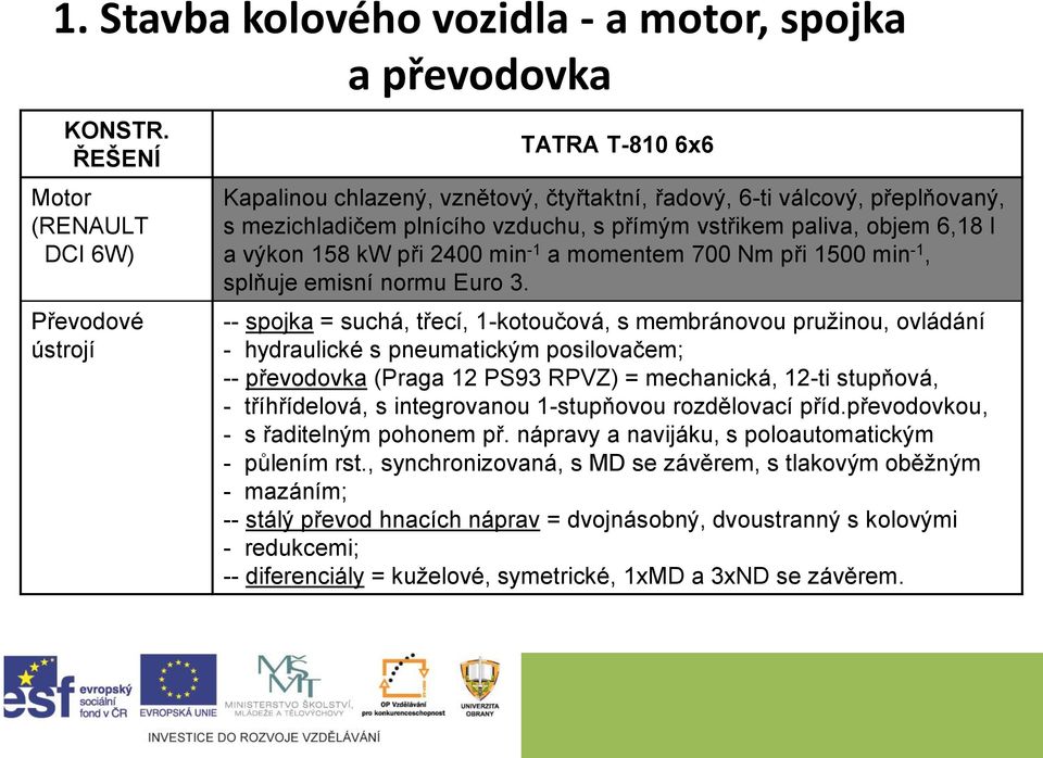 paliva, objem 6,18 l a výkon 158 kw při 2400 min -1 a momentem 700 Nm při 1500 min -1, splňuje emisní normu Euro 3.