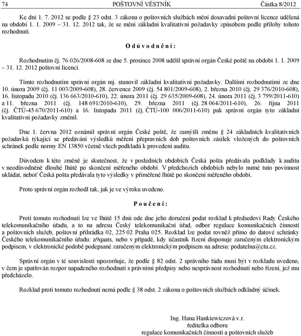 prosince 2008 udělil správní orgán České poště na období 1. 1. 2009 31. 12. 2012 poštovní licenci. Tímto rozhodnutím správní orgán mj. stanovil základní kvalitativní požadavky.