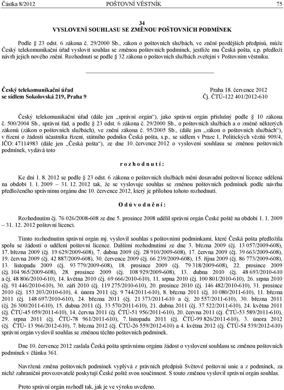 Rozhodnutí se podle 32 zákona o poštovních službách zveřejní v Poštovním věstníku. Český telekomunikační úřad Praha 18. července 2012 se sídlem Sokolovská 219, Praha 9 Čj.