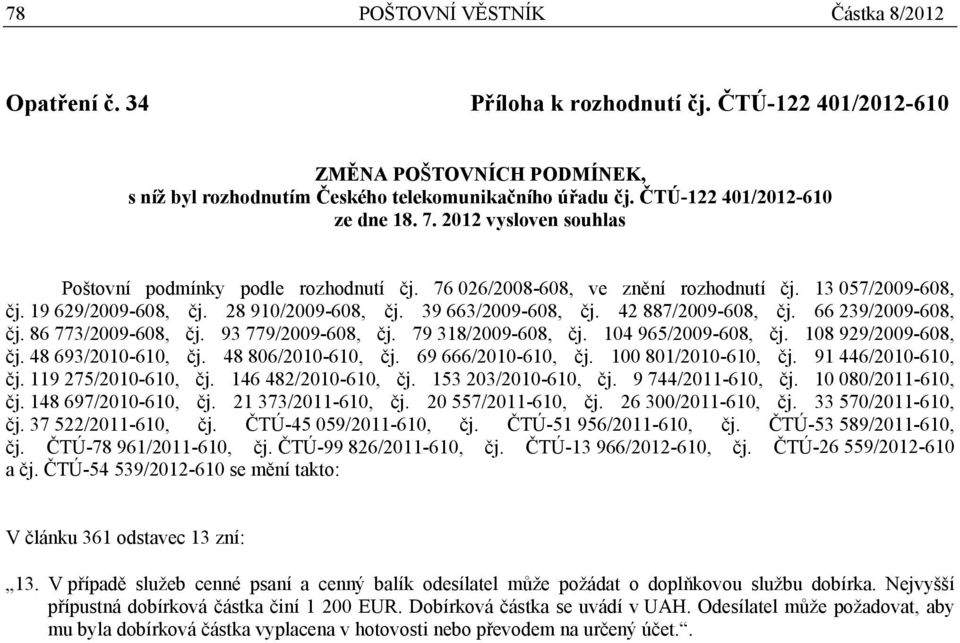 39 663/2009-608, čj. 42 887/2009-608, čj. 66 239/2009-608, čj. 86 773/2009-608, čj. 93 779/2009-608, čj. 79 318/2009-608, čj. 104 965/2009-608, čj. 108 929/2009-608, čj. 48 693/2010-610, čj.