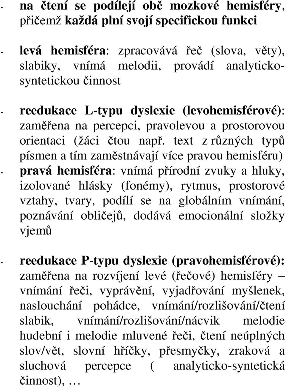 text z různých typů písmen a tím zaměstnávají více pravou hemisféru) - pravá hemisféra: vnímá přírodní zvuky a hluky, izolované hlásky (fonémy), rytmus, prostorové vztahy, tvary, podílí se na