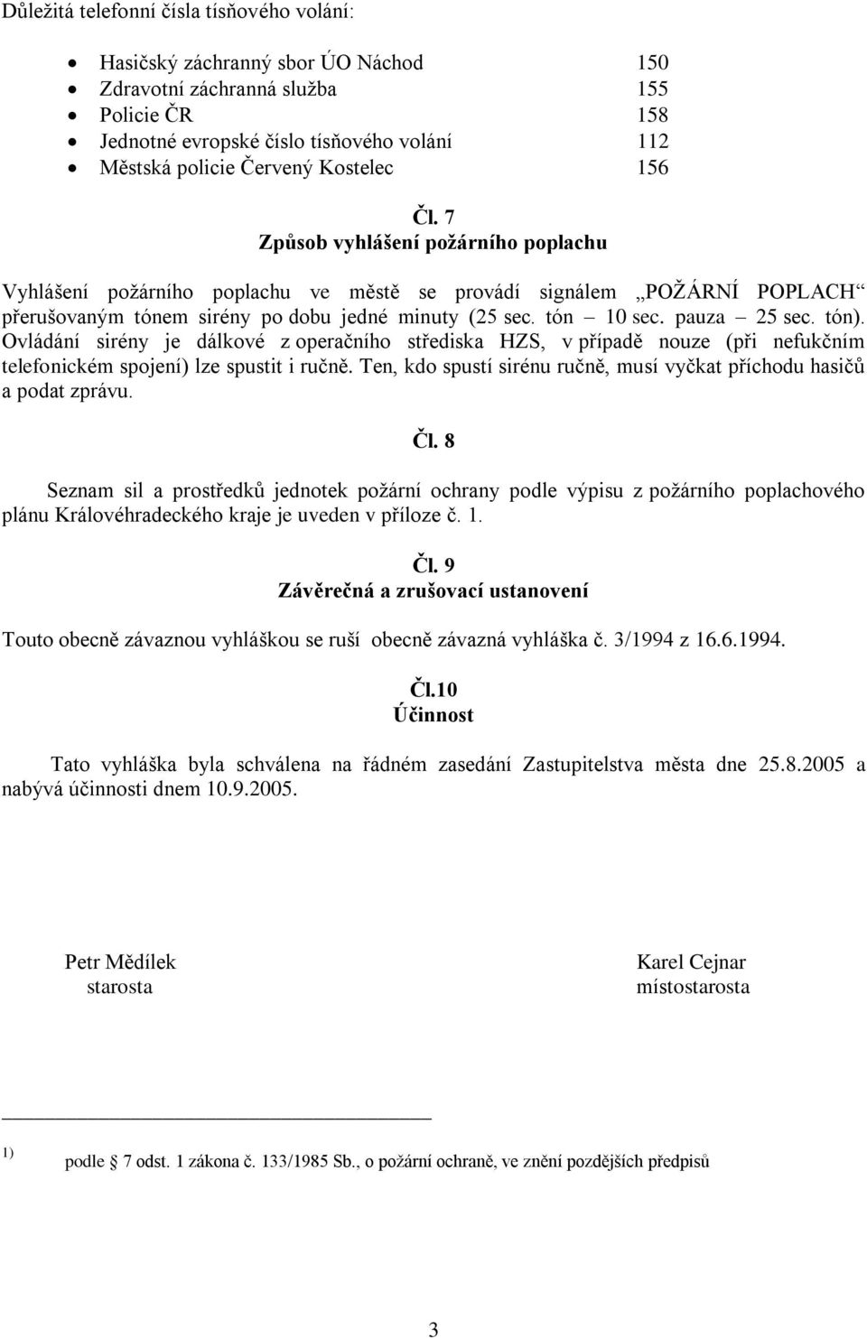 pauza 25 sec. tón). Ovládání sirény je dálkové z operačního střediska HZS, v případě nouze (při nefukčním telefonickém spojení) lze spustit i ručně.