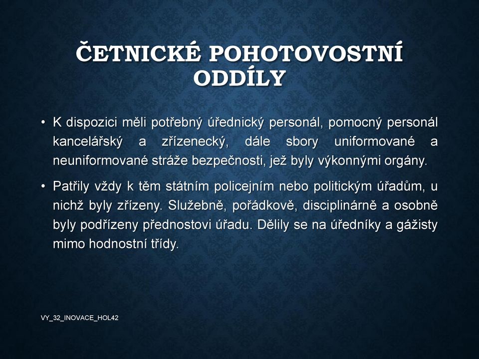 Patřily vždy k těm státním policejním nebo politickým úřadům, u nichž byly zřízeny.