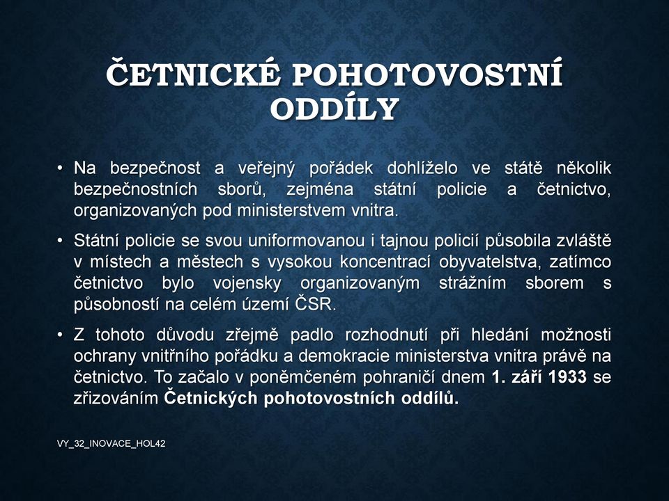 Státní policie se svou uniformovanou i tajnou policií působila zvláště v místech a městech s vysokou koncentrací obyvatelstva, zatímco četnictvo bylo vojensky