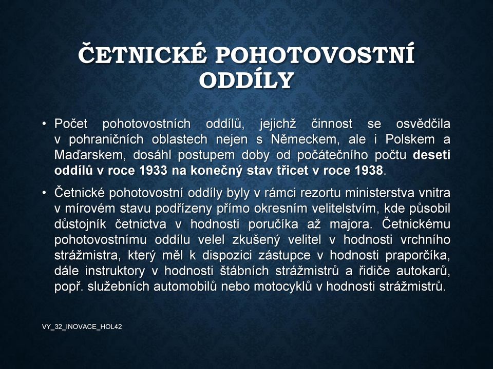 Četnické pohotovostní oddíly byly v rámci rezortu ministerstva vnitra v mírovém stavu podřízeny přímo okresním velitelstvím, kde působil důstojník četnictva v hodnosti poručíka až