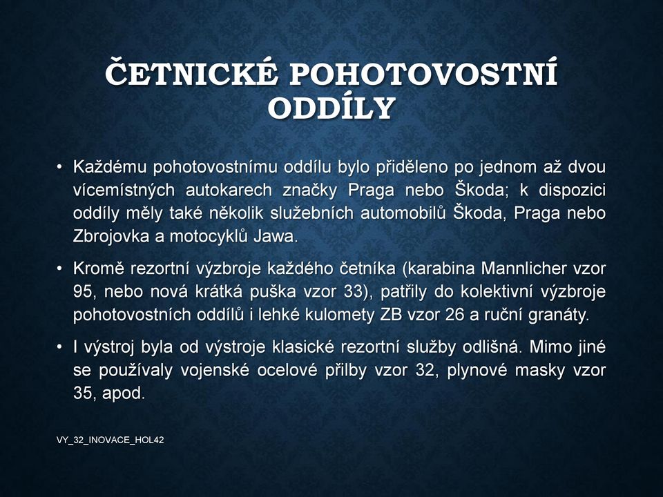 Kromě rezortní výzbroje každého četníka (karabina Mannlicher vzor 95, nebo nová krátká puška vzor 33), patřily do kolektivní výzbroje