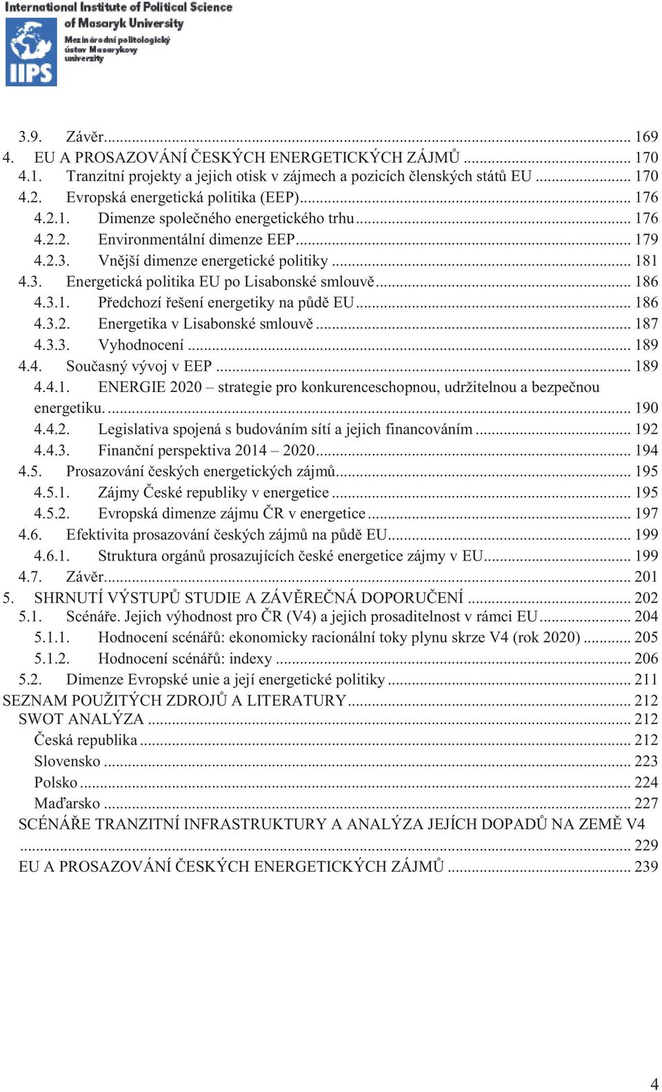 .. 186 4.3.1. Předchozí řešení energetiky na půdě EU... 186 4.3.2. Energetika v Lisabonské smlouvě... 187 4.3.3. Vyhodnocení... 189 4.4. Současný vývoj v EEP... 189 4.4.1. ENERGIE 2020 strategie pro konkurenceschopnou, udržitelnou a bezpečnou energetiku.