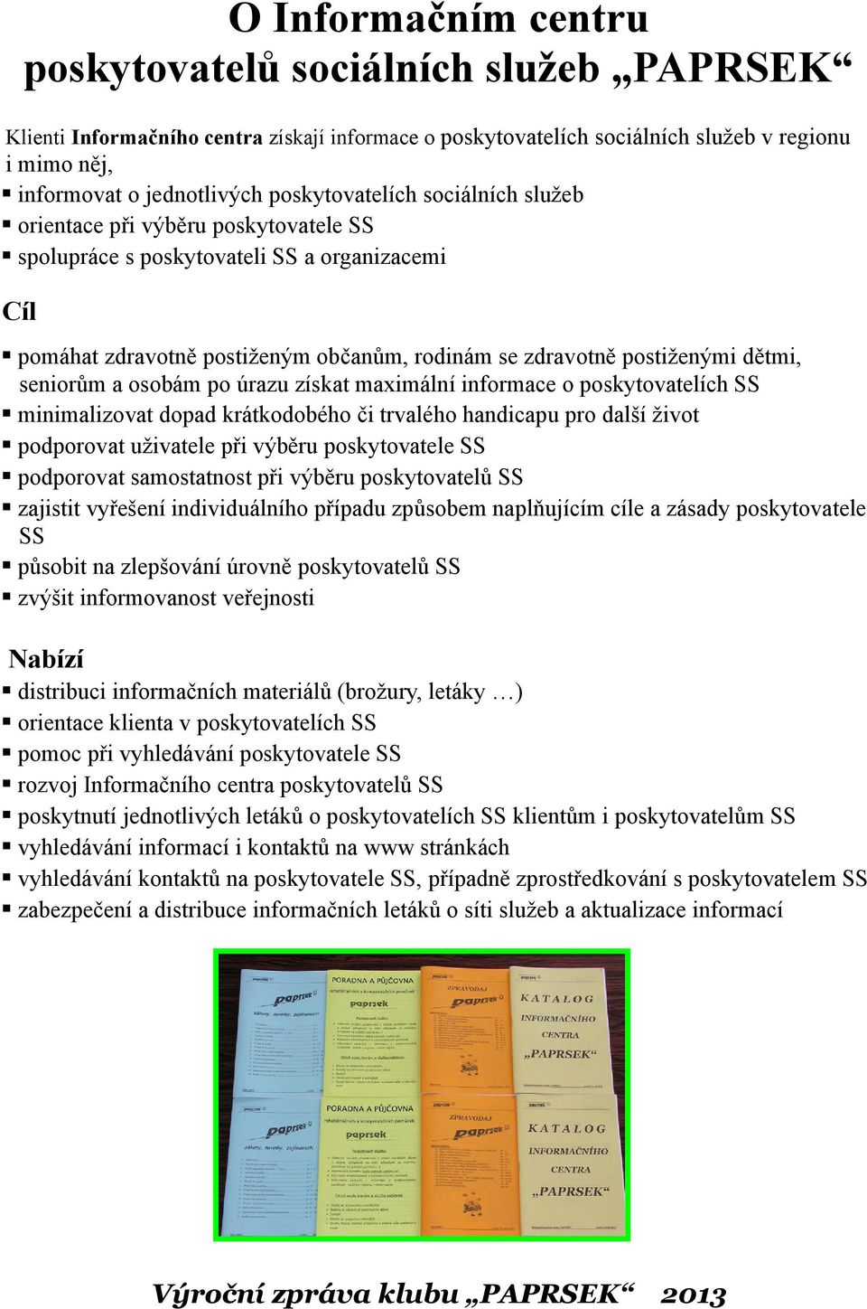 seniorům a osobám po úrazu získat maximální informace o poskytovatelích SS minimalizovat dopad krátkodobého či trvalého handicapu pro další život podporovat uživatele při výběru poskytovatele SS