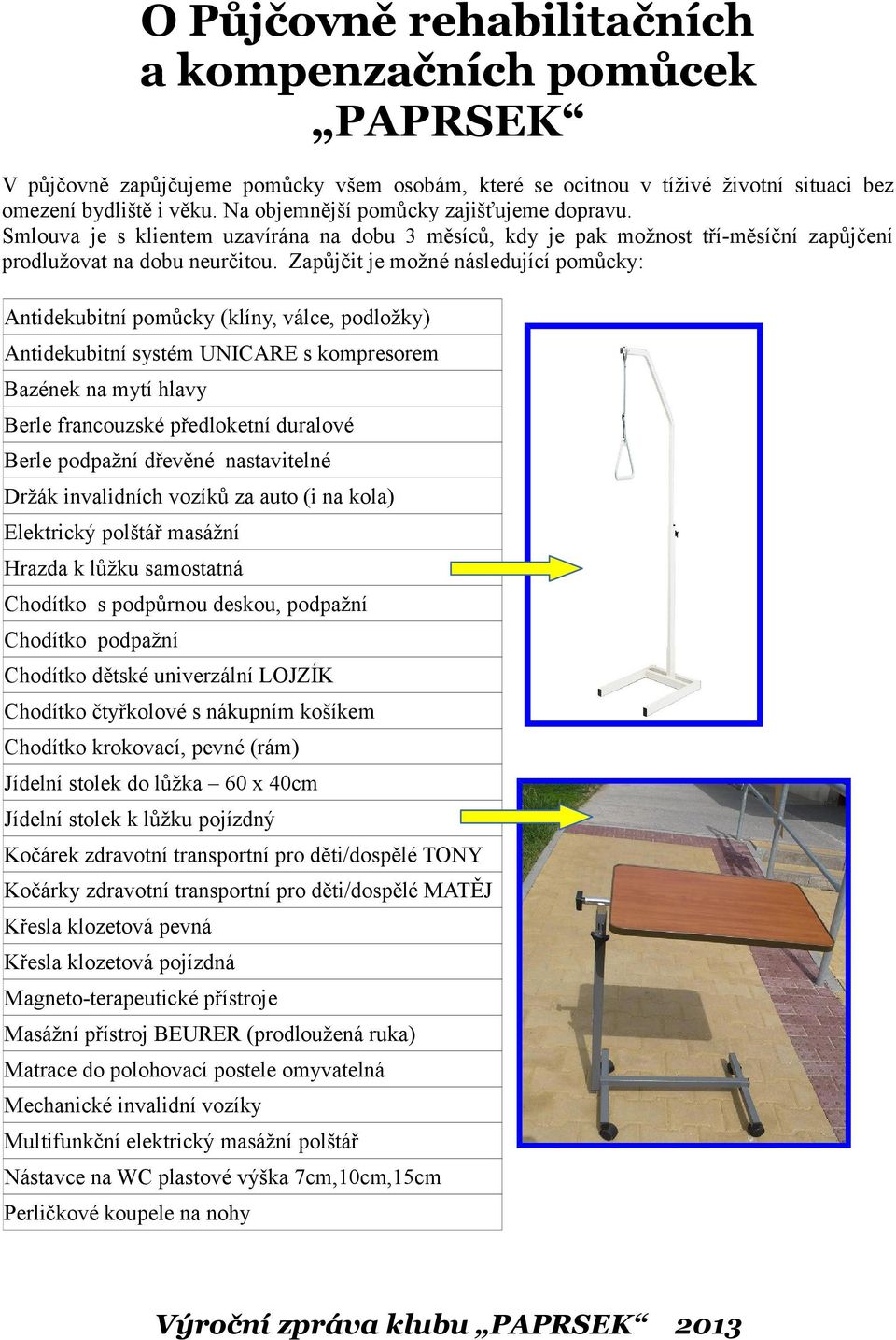 Zapůjčit je možné následující pomůcky: Antidekubitní pomůcky (klíny, válce, podložky) Antidekubitní systém UNICARE s kompresorem Bazének na mytí hlavy Berle francouzské předloketní duralové Berle