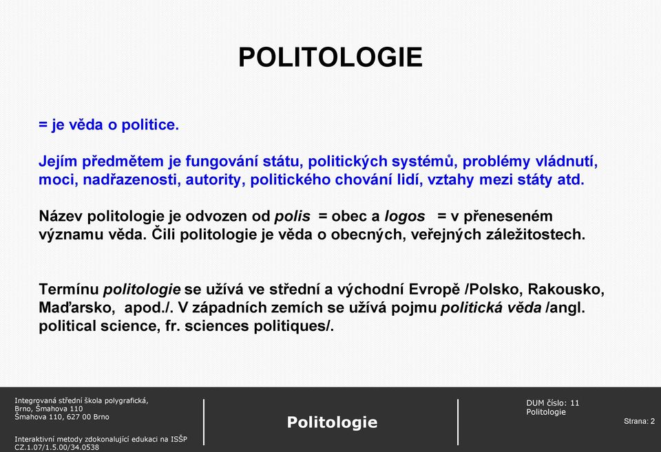 vztahy mezi státy atd. Název politologie je odvozen od polis = obec a logos = v přeneseném významu věda.