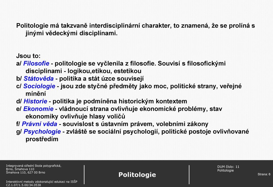 politické strany, veřejné mínění d/ Historie - politika je podmíněna historickým kontextem e/ Ekonomie - vládnoucí strana ovlivňuje ekonomické problémy, stav ekonomiky